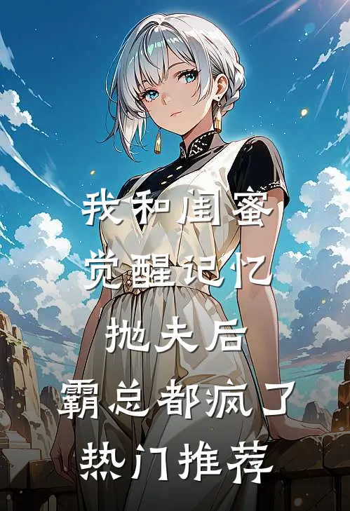 我和闺蜜觉醒记忆抛夫后，霸总都疯了热门推荐