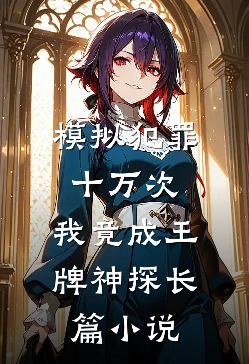 模拟犯罪十万次，我竟成王牌神探长篇小说