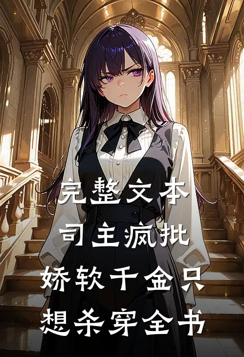 完整文本司主疯批，娇软千金只想杀穿全书