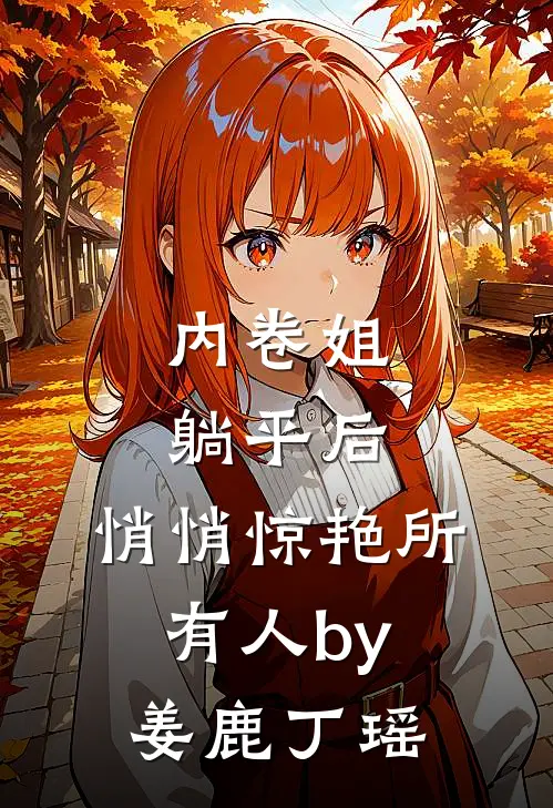 内卷姐躺平后，悄悄惊艳所有人by姜鹿丁瑶
