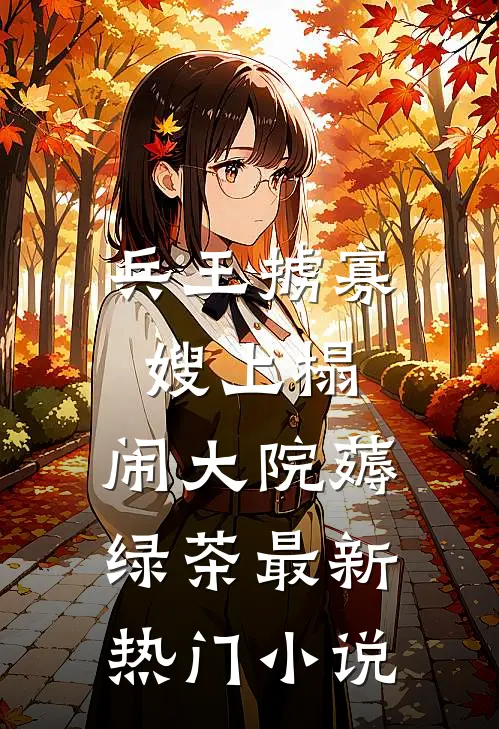 兵王掳寡嫂上榻，闹大院薅绿茶最新热门小说