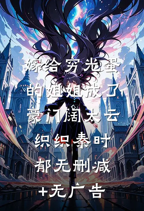 嫁给穷光蛋的姐姐成了豪门阔太云织织秦时郁无删减+无广告