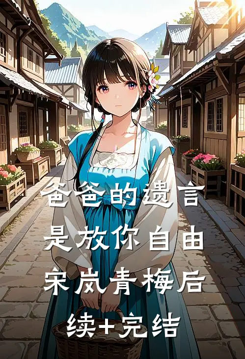 爸爸的遗言是放你自由宋岚青梅后续+完结