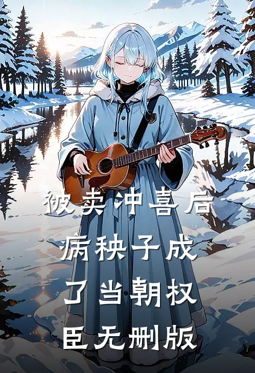 被卖冲喜后，病秧子成了当朝权臣无删版