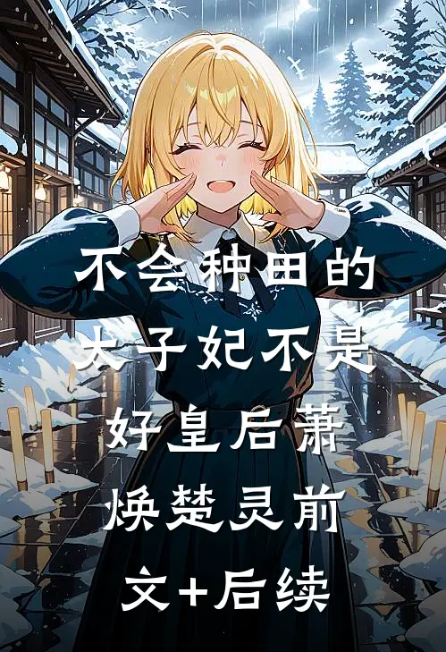 不会种田的太子妃不是好皇后萧焕楚灵前文+后续