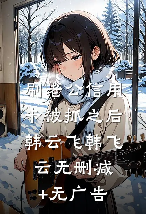 刷老公信用卡被抓之后韩云飞韩飞云无删减+无广告