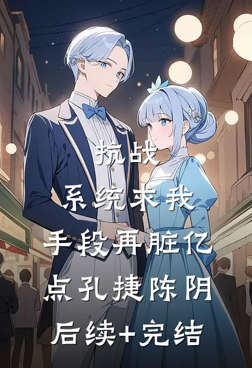 抗战：系统求我，手段再脏亿点孔捷陈阴后续+完结