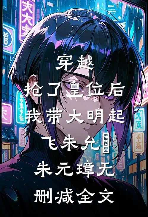 穿越：抢了皇位后，我带大明起飞朱允熥朱元璋无删减全文