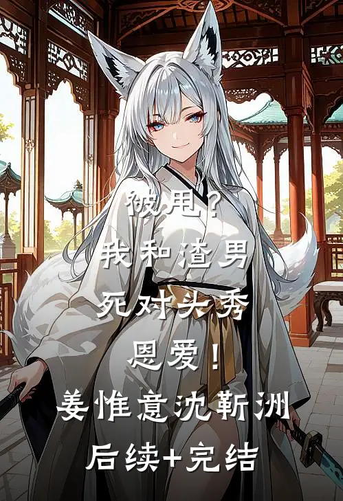 被甩？我和渣男死对头秀恩爱！姜惟意沈靳洲后续+完结