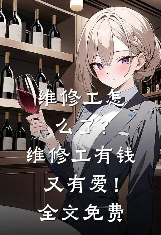 维修工怎么了？维修工有钱又有爱！全文免费