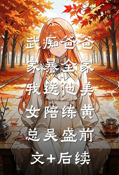 武痴爸爸家暴全家，我送他美女陪练黄总吴盛前文+后续