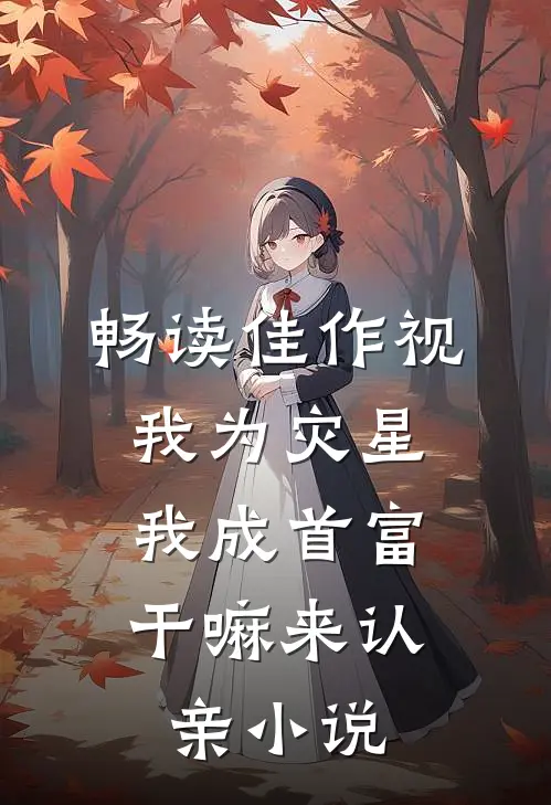 畅读佳作视我为灾星,我成首富干嘛来认亲小说