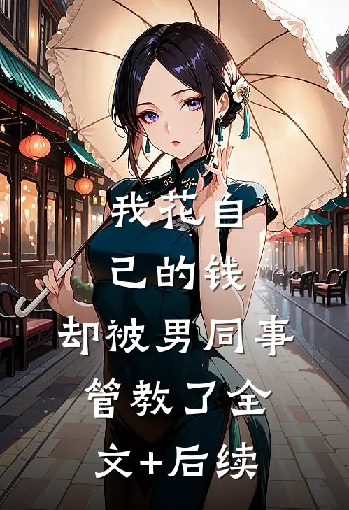 我花自己的钱，却被男同事管教了全文+后续