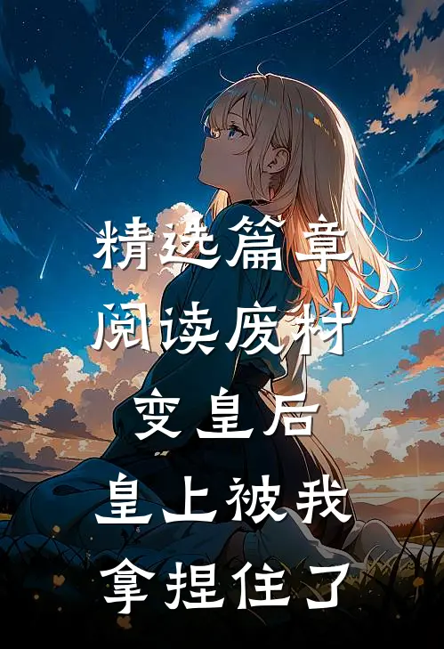 精选篇章阅读废材变皇后，皇上被我拿捏住了
