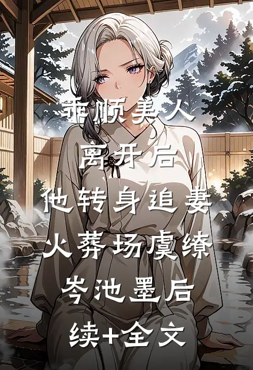 乖顺美人离开后，他转身追妻火葬场虞缭岑池墨后续+全文