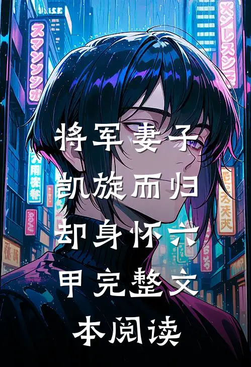 将军妻子凯旋而归，却身怀六甲完整文本阅读