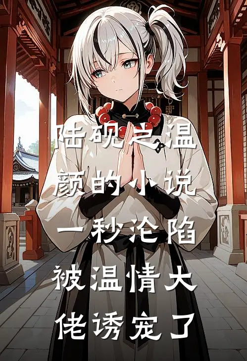 陆砚之温颜的小说一秒沦陷，被温情大佬诱宠了
