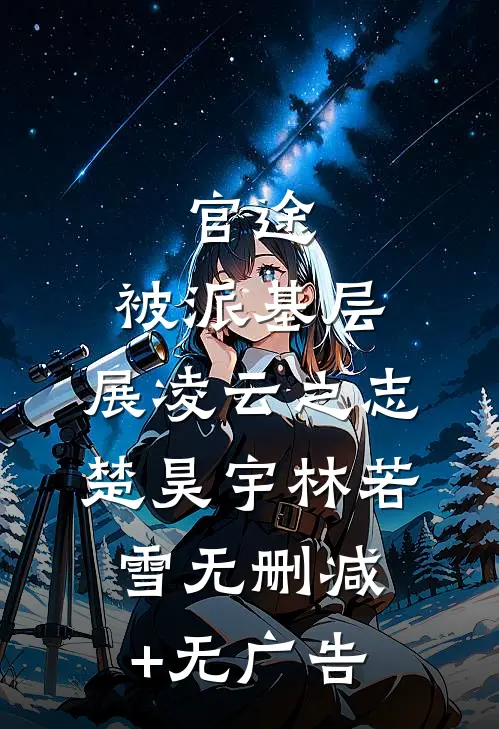 官途：被派基层，展凌云之志楚昊宇林若雪无删减+无广告