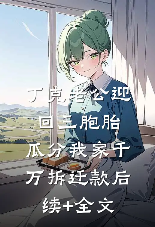 丁克老公迎回三胞胎，瓜分我家千万拆迁款后续+全文