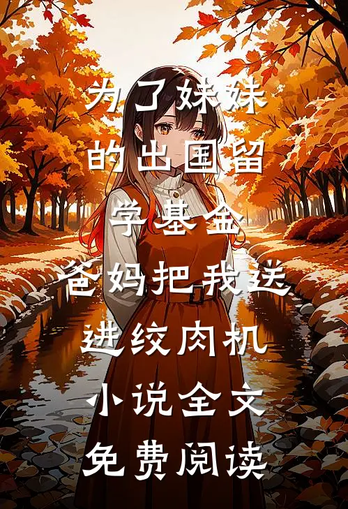 为了妹妹的出国留学基金，爸妈把我送进绞肉机小说全文免费阅读