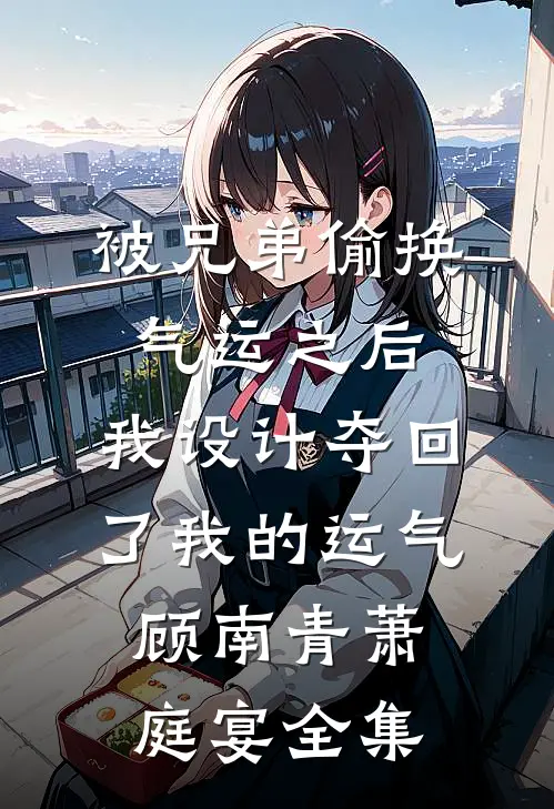 被兄弟偷换气运之后，我设计夺回了我的运气顾南青萧庭宴全集