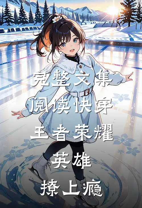 完整文集阅读快穿王者荣耀：英雄，撩上瘾