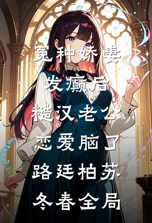 冤种娇妻发癫后，糙汉老公恋爱脑了路廷柏苏冬春全局