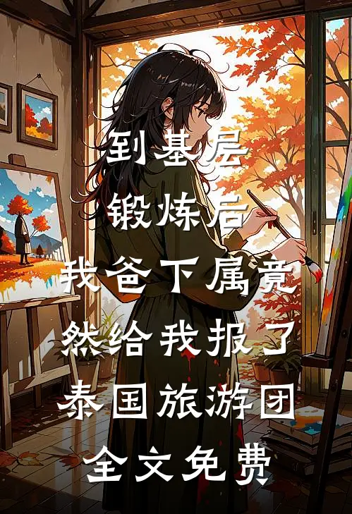 到基层锻炼后，我爸下属竟然给我报了泰国旅游团全文免费