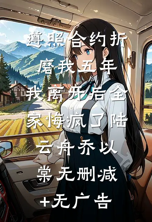 遵照合约折磨我五年，我离开后全家悔疯了陆云舟乔以棠无删减+无广告