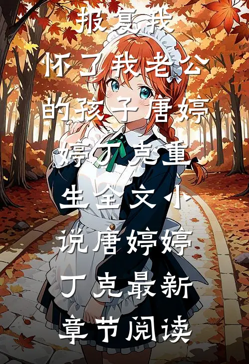 侄女为了报复我，怀了我老公的孩子唐婷婷丁克重生全文小说唐婷婷丁克最新章节阅读