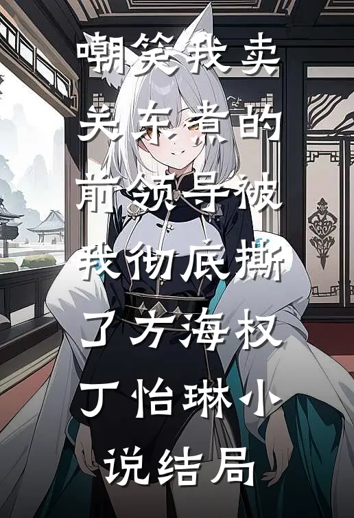 嘲笑我卖关东煮的前领导被我彻底撕了方海权丁怡琳小说结局