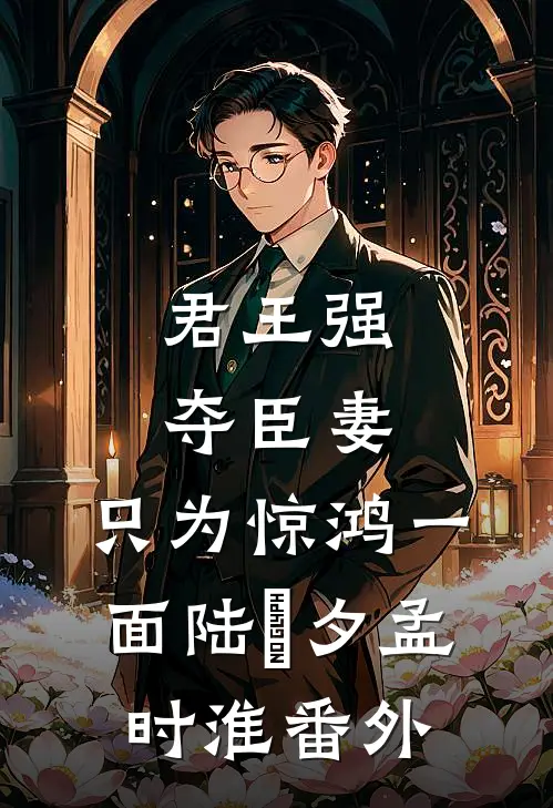 君王强夺臣妻，只为惊鸿一面陆妧夕孟时淮番外