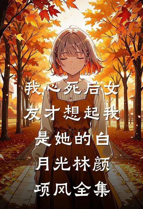 我心死后女友才想起我是她的白月光林颜项风全集
