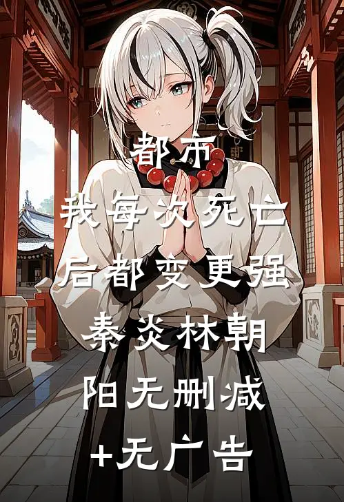 都市：我每次死亡后都变更强秦炎林朝阳无删减+无广告