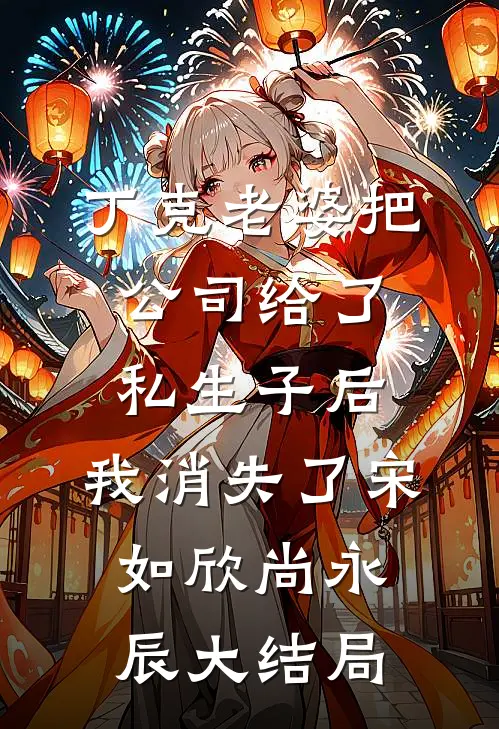 丁克老婆把公司给了私生子后，我消失了宋如欣尚永辰大结局