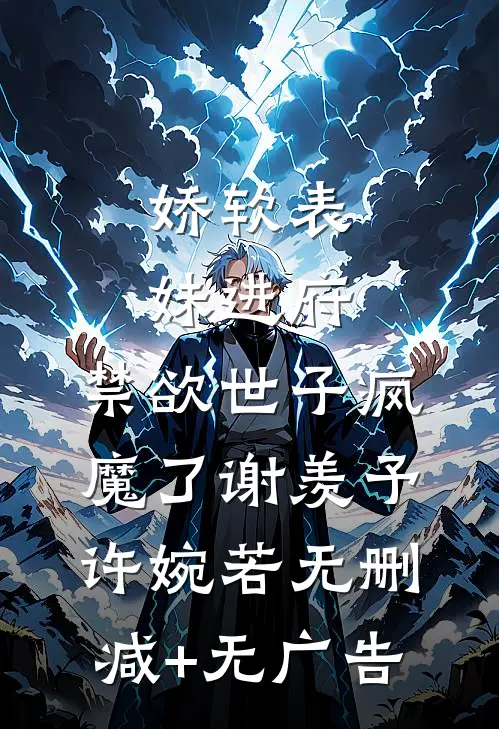 娇软表妹进府：禁欲世子疯魔了谢羡予许婉若无删减+无广告