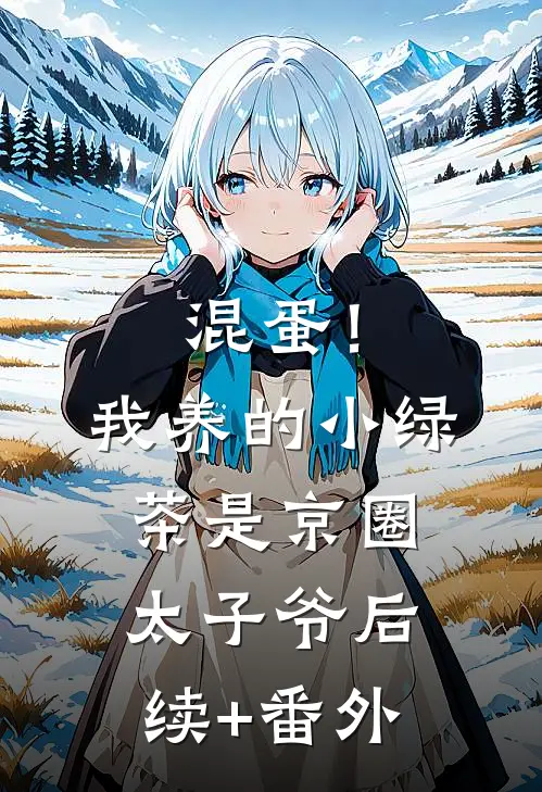 混蛋！我养的小绿茶是京圈太子爷后续+番外