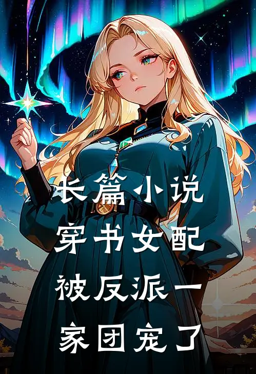 长篇小说穿书女配:被反派一家团宠了