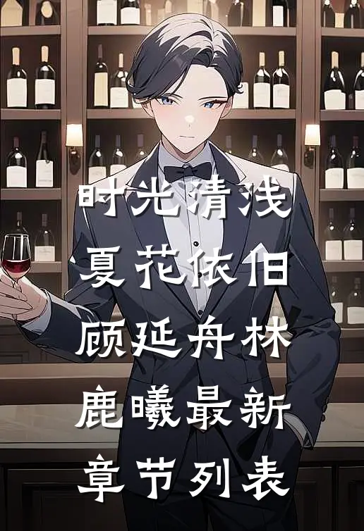 时光清浅，夏花依旧顾延舟林鹿曦最新章节列表