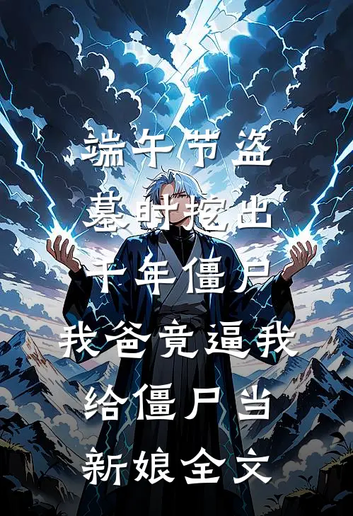 端午节盗墓时挖出千年僵尸，我爸竟逼我给僵尸当新娘全文
