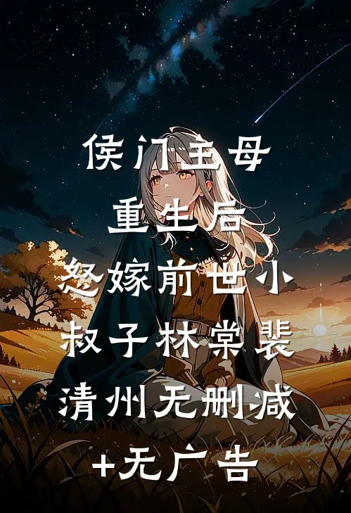 侯门主母重生后，怒嫁前世小叔子林棠裴清州无删减+无广告
