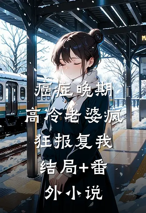 癌症晚期,高冷老婆疯狂报复我: 结局+番外小说