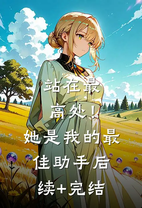 站在最高处！她是我的最佳助手后续+完结