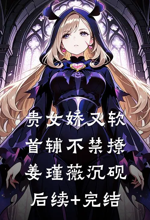 贵女娇又软，首辅不禁撩姜瑾薇沉砚后续+完结
