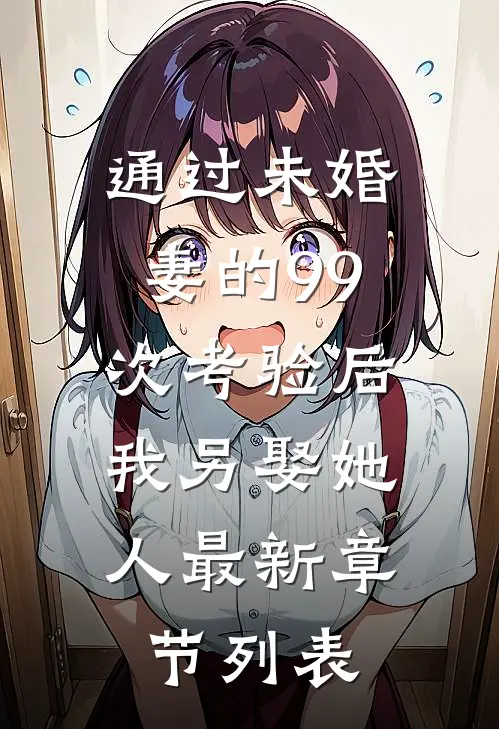 通过未婚妻的99次考验后，我另娶她人最新章节列表