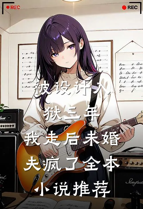 被设计入狱三年，我走后未婚夫疯了全本小说推荐