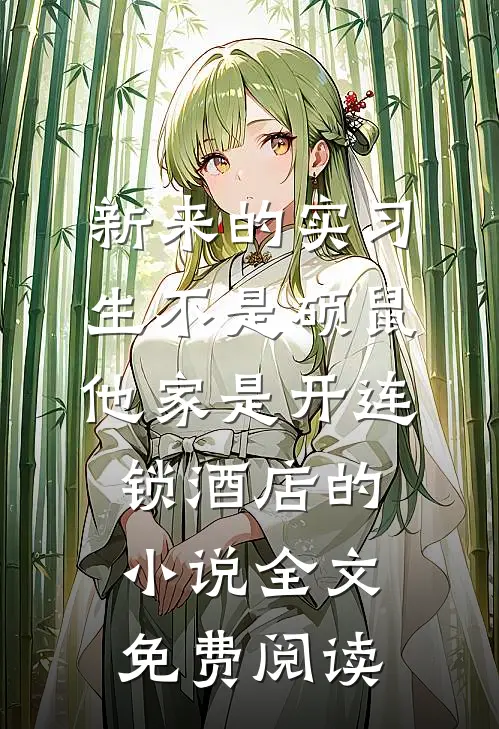 新来的实习生不是硕鼠，他家是开连锁酒店的小说全文免费阅读
