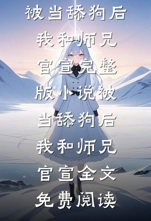 被当舔狗后，我和师兄官宣完整版小说_被当舔狗后，我和师兄官宣全文免费阅读