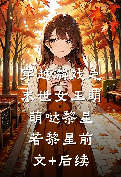 穿越游戏之末世女王萌萌哒黎星若黎星前文+后续