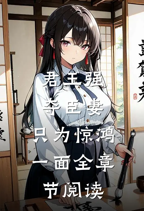 君王强夺臣妻，只为惊鸿一面全章节阅读
